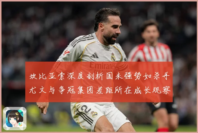 坎比亚索深度剖析国米强势如杀手尤文与争冠集团差距所在成长观察：最新赛事动态与深度分析