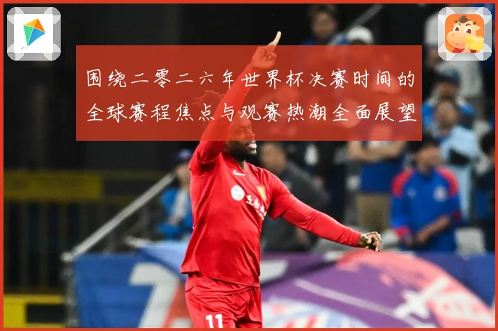 围绕二零二六年世界杯决赛时间的全球赛程焦点与观赛热潮全面展望赛事前瞻：最新赛事动态与深度分析