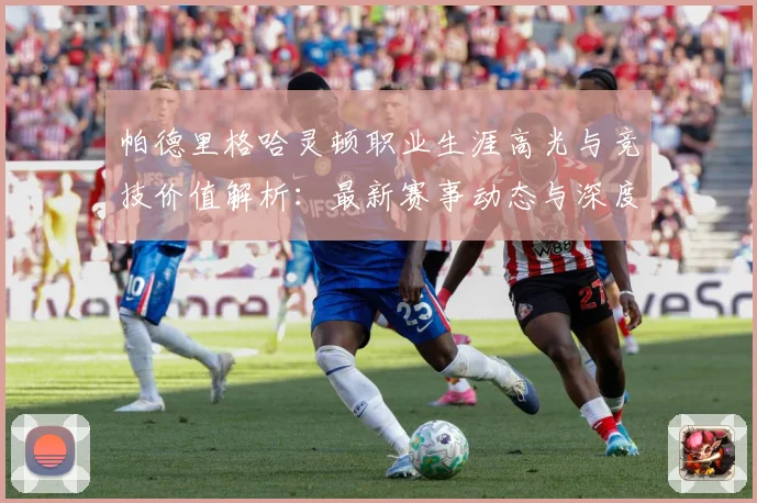 帕德里格哈灵顿职业生涯高光与竞技价值解析：最新赛事动态与深度分析