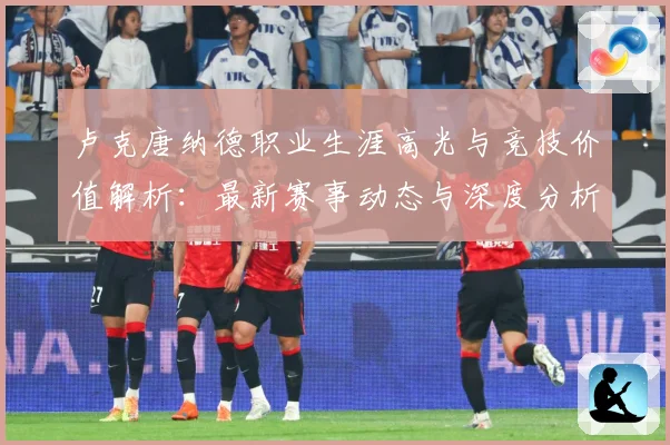 卢克唐纳德职业生涯高光与竞技价值解析：最新赛事动态与深度分析