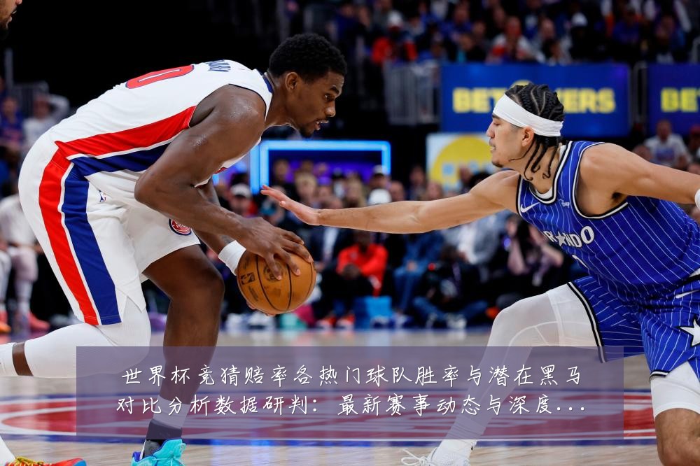 世界杯竞猜赔率各热门球队胜率与潜在黑马对比分析数据研判:最新赛事动态与深度分析