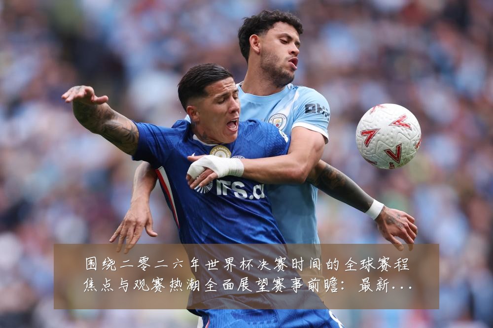 围绕二零二六年世界杯决赛时间的全球赛程焦点与观赛热潮全面展望赛事前瞻:最新赛事动态与深度分析