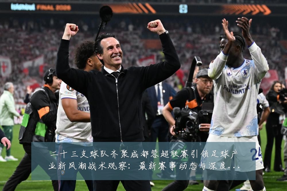 二十三支球队齐聚成都蓉超联赛引领足球产业新风潮战术观察：最新赛事动态与深度分析