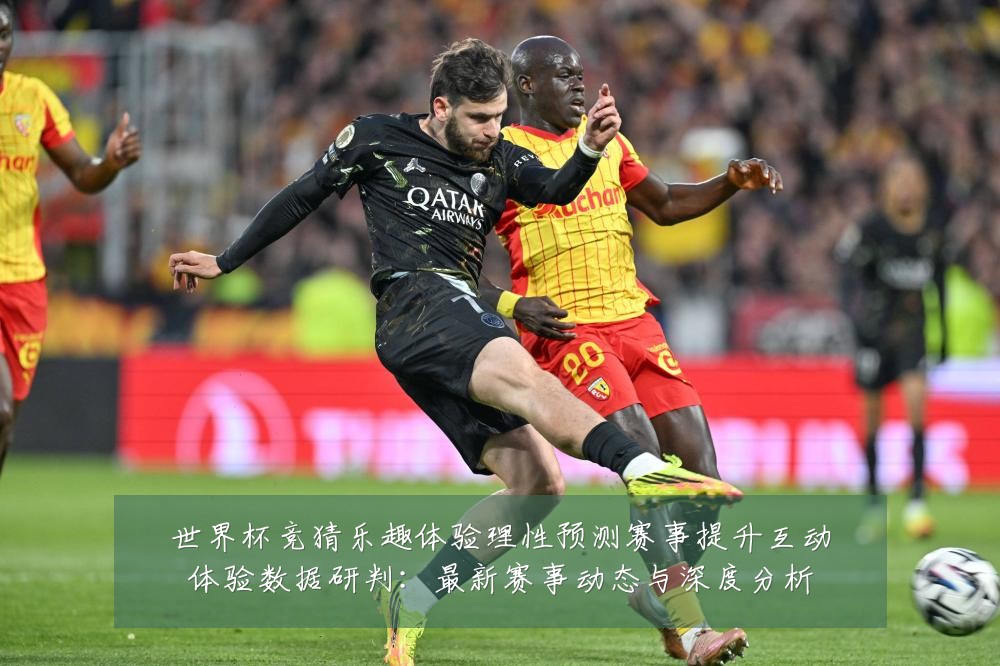 世界杯竞猜乐趣体验理性预测赛事提升互动体验数据研判:最新赛事动态与深度分析