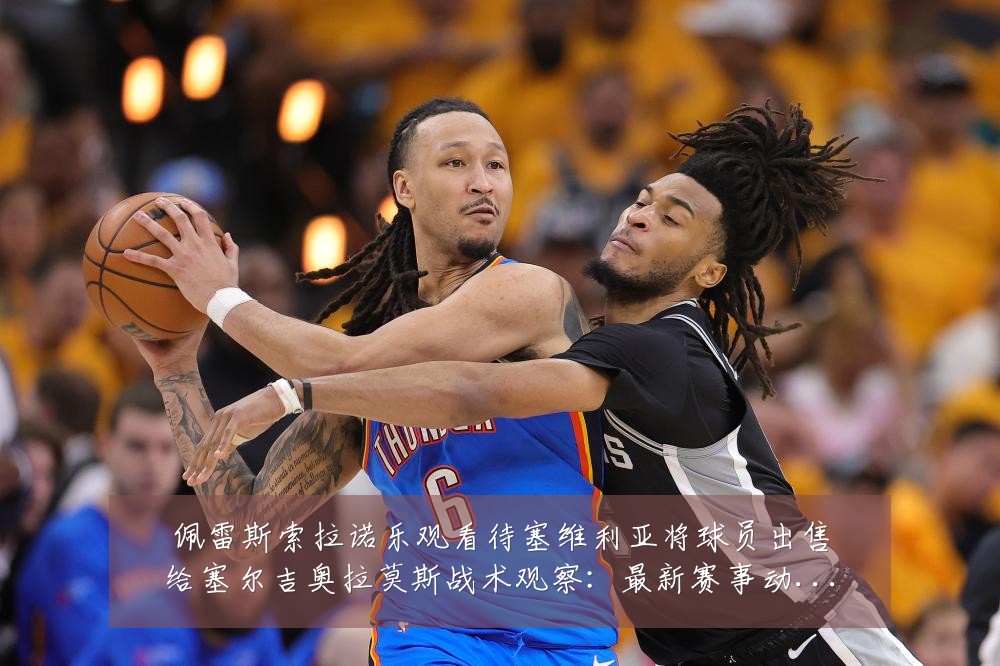 佩雷斯索拉诺乐观看待塞维利亚将球员出售给塞尔吉奥拉莫斯战术观察:最新赛事动态与深度分析
