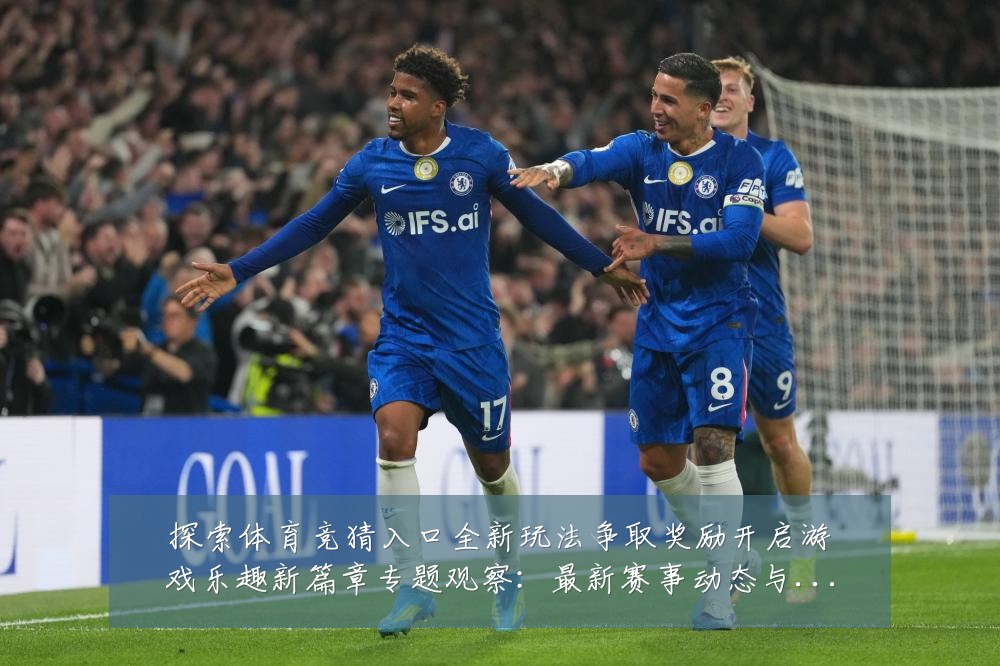 探索体育竞猜入口全新玩法争取奖励开启游戏乐趣新篇章专题观察:最新赛事动态与深度分析