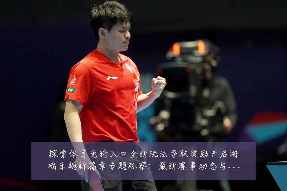 探索体育竞猜入口全新玩法争取奖励开启游戏乐趣新篇章专题观察:最新赛事动态与深度分析