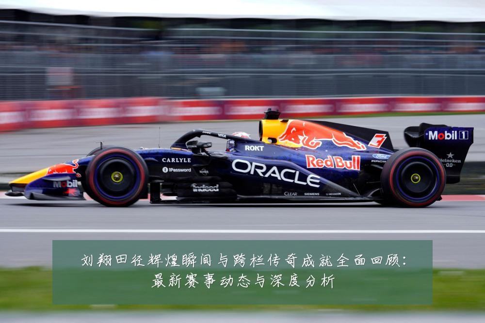 刘翔田径辉煌瞬间与跨栏传奇成就全面回顾:最新赛事动态与深度分析