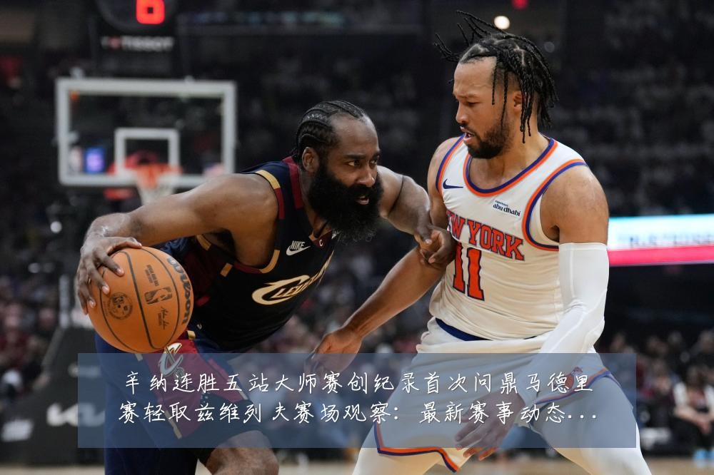 辛纳连胜五站大师赛创纪录首次问鼎马德里赛轻取兹维列夫赛场观察：最新赛事动态与深度分析